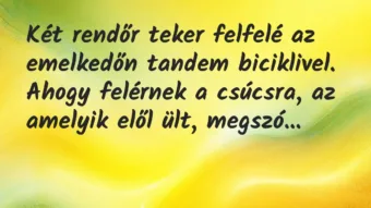 Vicc: Két rendőr teker felfelé az emelkedőn tandem biciklivel. Ahogy… Vicc: Két rendőr teker felfelé az emelkedőn tandem biciklivel. Ahogy…