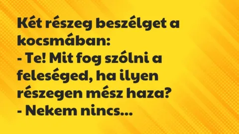 Vicc: Két részeg beszélget a kocsmában:
– Te! Mit fog szólni a… Vicc: Két részeg beszélget a kocsmában:
– Te! Mit fog szólni a…