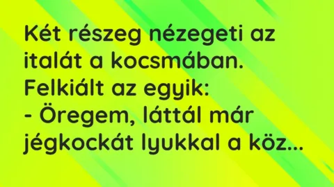 Vicc: Két részeg nézegeti az italát a kocsmában. Felkiált az egyik:

-…