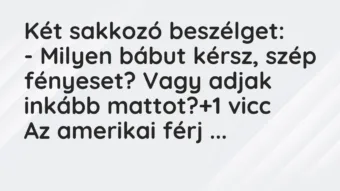 Vicc: Két sakkozó beszélget: – Milyen bábut kérsz, szép fényeset? Vagy…