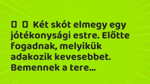 Vicc: 
	    	    Két skót elmegy egy jótékonysági estre. Előtte fogadnak,…