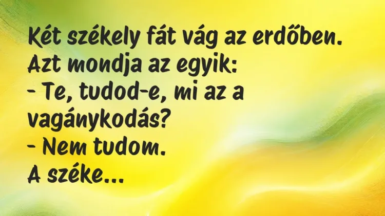 Vicc: Két székely fát vág az erdőben. Azt mondja az egyik:
– Te,… Vicc: Két székely fát vág az erdőben. Azt mondja az egyik:
– Te,…