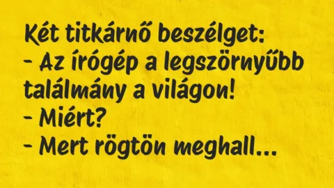 Vicc: Két titkárnő beszélget:
– Az írógép a legszörnyűbb találmány a… Vicc: Két titkárnő beszélget:
– Az írógép a legszörnyűbb találmány a…