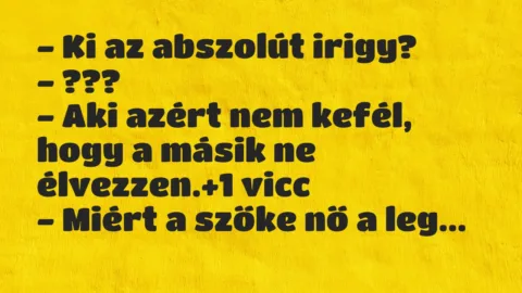 Vicc: – Ki az abszolút irigy?
– ???
– Aki azért nem kefél, hogy a… Vicc: – Ki az abszolút irigy?
– ???
– Aki azért nem kefél, hogy a…