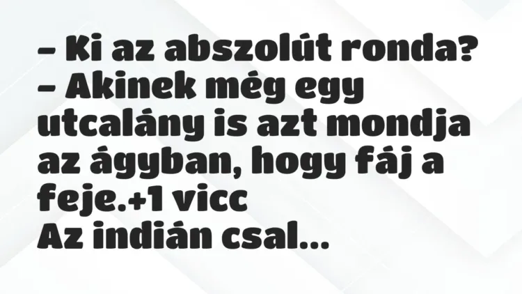 Vicc: – Ki az abszolút ronda?
– Akinek még egy utcalány is azt mondja a… Vicc: – Ki az abszolút ronda?
– Akinek még egy utcalány is azt mondja a…