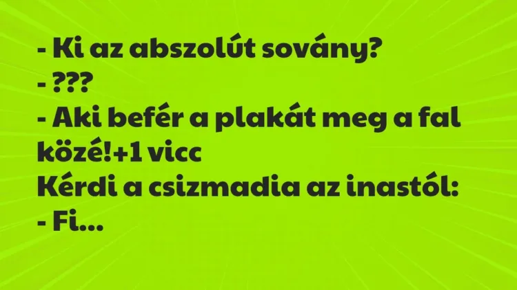 Vicc: – Ki az abszolút sovány?
– ???
– Aki befér a plakát meg a… Vicc: – Ki az abszolút sovány?
– ???
– Aki befér a plakát meg a…