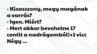 Vicc: – Kisasszony, megy magának a varrás? – Igen. Miért? – Mert a…