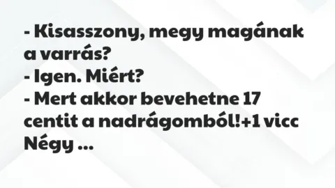Vicc: – Kisasszony, megy magának a varrás?

– Igen. Miért?

– Mert a…
