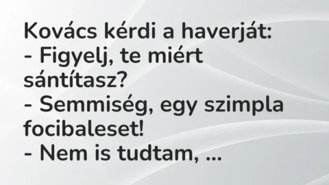 Vicc: Kovács kérdi a haverját:
– Figyelj, te miért sántítasz?
-… Vicc: Kovács kérdi a haverját:
– Figyelj, te miért sántítasz?
-…