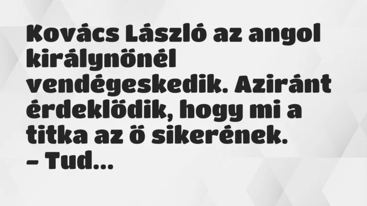 Vicc: Kovács László az angol királynőnél vendégeskedik. Aziránt érdeklődik,…