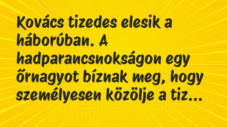 Vicc: Kovács tizedes elesik a háborúban. A hadparancsnokságon egy őrnagyot… Vicc: Kovács tizedes elesik a háborúban. A hadparancsnokságon egy őrnagyot…