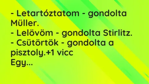 Vicc: – Letartóztatom – gondolta Müller.
– Lelövöm – gondolta… Vicc: – Letartóztatom – gondolta Müller.
– Lelövöm – gondolta…
