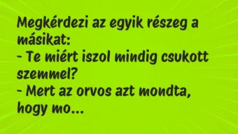 Vicc: Megkérdezi az egyik részeg a másikat: – Te miért iszol mindig…