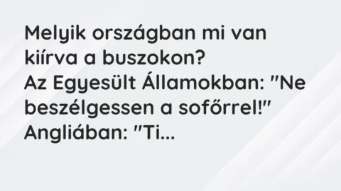 Vicc: Melyik országban mi van kiírva a buszokon?
Az Egyesült… Vicc: Melyik országban mi van kiírva a buszokon?
Az Egyesült…
