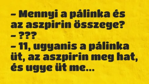Vicc: – Mennyi a pálinka és az aszpirin összege?

– ???

– 11,…