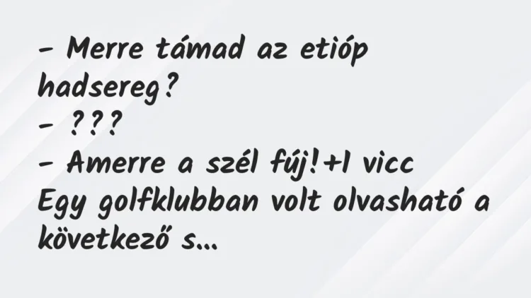 Vicc: – Merre támad az etióp hadsereg? – ??? – Amerre a szél fúj! Vicc: – Merre támad az etióp hadsereg? – ??? – Amerre a szél fúj!