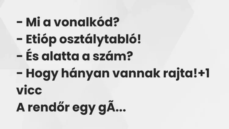 Vicc: – Mi a vonalkód?
– Etióp osztálytabló!
– És alatta a… Vicc: – Mi a vonalkód?
– Etióp osztálytabló!
– És alatta a…