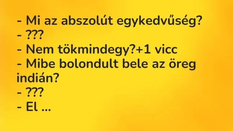 Vicc: – Mi az abszolút egykedvűség?
– ???
– Nem tökmindegy? Vicc: – Mi az abszolút egykedvűség?
– ???
– Nem tökmindegy?