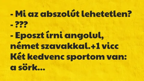 Vicc: – Mi az abszolút lehetetlen?

– ???

– Eposzt írni angolul,…