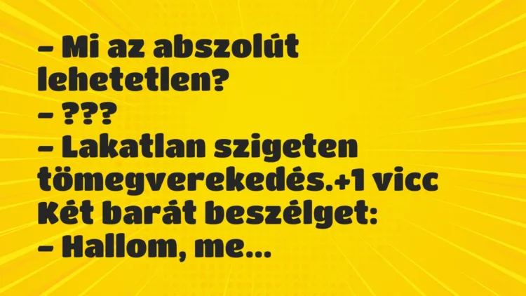 Vicc: – Mi az abszolút lehetetlen? – ??? – Lakatlan szigeten…
