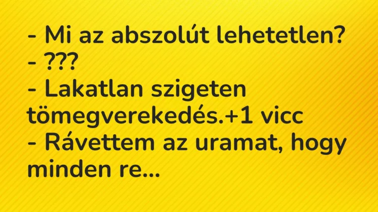 Vicc: – Mi az abszolút lehetetlen? – ??? – Lakatlan szigeten…