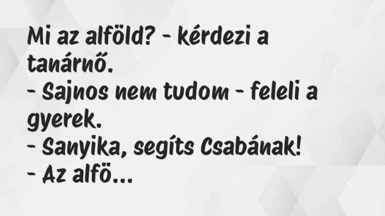 Vicc: Mi az alföld? – kérdezi a tanárnő.
– Sajnos nem tudom – feleli a… Vicc: Mi az alföld? – kérdezi a tanárnő.
– Sajnos nem tudom – feleli a…
