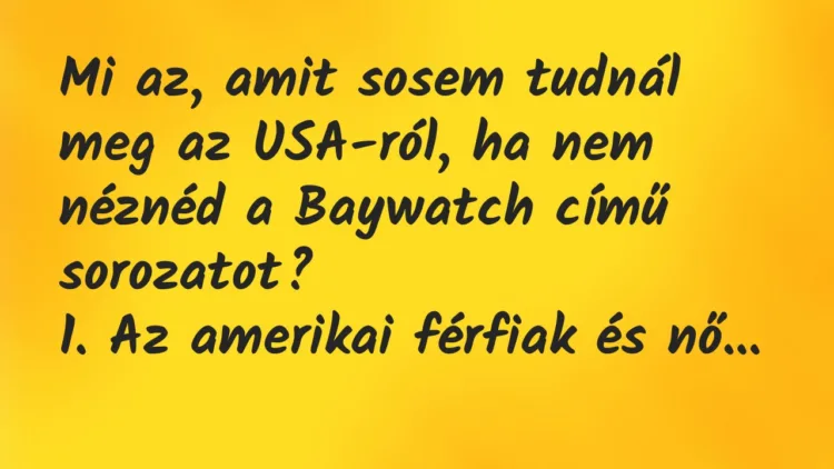 Vicc: Mi az, amit sosem tudnál meg az USA-ról, ha nem néznéd a Baywatch című…