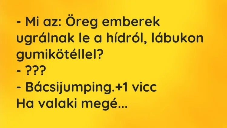Vicc: – Mi az: Öreg emberek ugrálnak le a hídról, lábukon… Vicc: – Mi az: Öreg emberek ugrálnak le a hídról, lábukon…