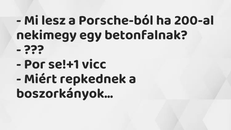 Vicc: – Mi lesz a Porsche-ból ha 200-al nekimegy egy betonfalnak? -… Vicc: – Mi lesz a Porsche-ból ha 200-al nekimegy egy betonfalnak? -…