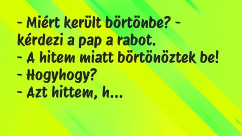 Vicc: – Miért került börtönbe? – kérdezi a pap a rabot.
– A hitem miatt… Vicc: – Miért került börtönbe? – kérdezi a pap a rabot.
– A hitem miatt…