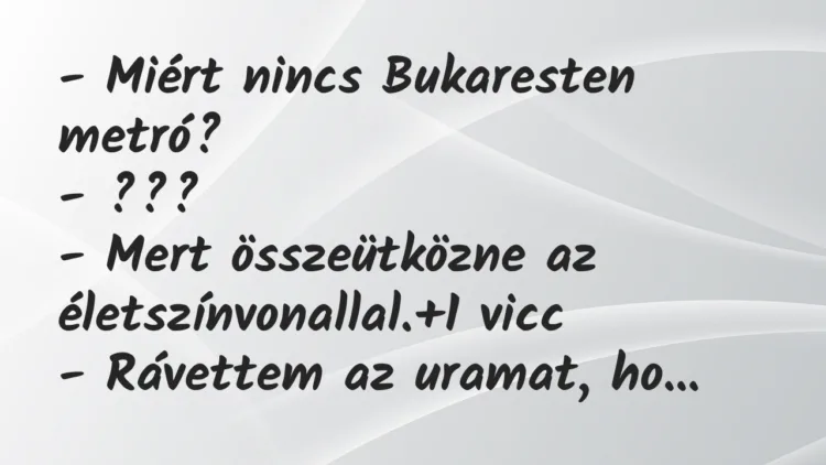 Vicc: – Miért nincs Bukaresten metró? – ??? – Mert összeütközne az…