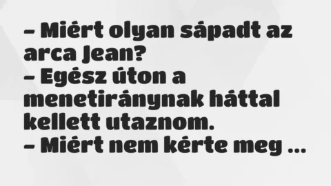 Vicc: – Miért olyan sápadt az arca Jean?

– Egész úton a menetiránynak…
