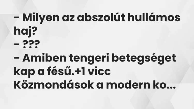 Vicc: – Milyen az abszolút hullámos haj?
– ???
– Amiben tengeri… Vicc: – Milyen az abszolút hullámos haj?
– ???
– Amiben tengeri…