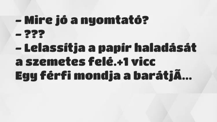 Vicc: – Mire jó a nyomtató?
– ???
– Lelassítja a papír haladását a… Vicc: – Mire jó a nyomtató?
– ???
– Lelassítja a papír haladását a…
