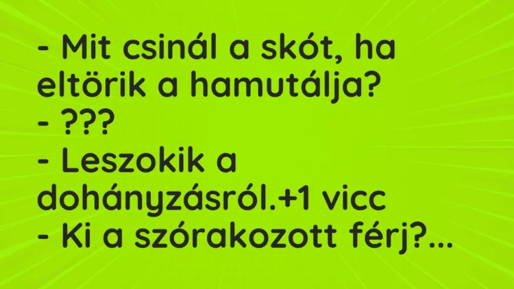Vicc: – Mit csinál a skót, ha eltörik a hamutálja? – ??? -…