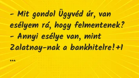 Vicc: – Mit gondol Ügyvéd úr, van esélyem rá, hogy felmentenek?
– Annyi… Vicc: – Mit gondol Ügyvéd úr, van esélyem rá, hogy felmentenek?
– Annyi…