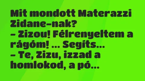 Vicc: Mit mondott Materazzi Zidane-nak?
– Zizou! Félrenyeltem a rágóm!… Vicc: Mit mondott Materazzi Zidane-nak?
– Zizou! Félrenyeltem a rágóm!…