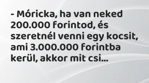 Vicc: – Móricka, ha van neked 200.000 forintod, és szeretnél venni egy…