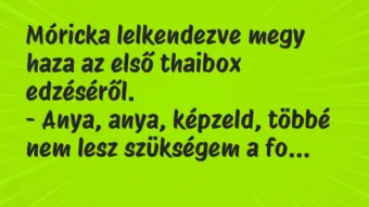 Vicc: Móricka lelkendezve megy haza az első thaibox edzéséről. – Anya,… Vicc: Móricka lelkendezve megy haza az első thaibox edzéséről. – Anya,…