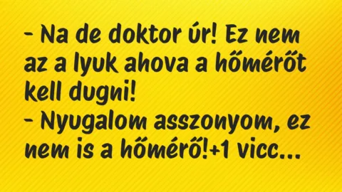 Vicc: – Na de doktor úr! Ez nem az a lyuk ahova a hőmérőt kell dugni!

-…