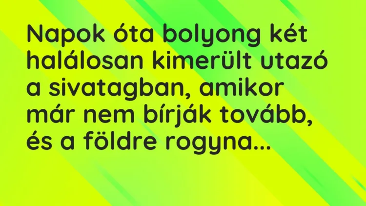 Vicc: Napok óta bolyong két halálosan kimerült utazó a sivatagban, amikor…