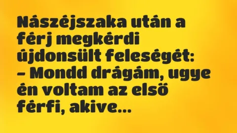 Vicc: Nászéjszaka után a férj megkérdi újdonsült feleségét:

– Mondd…