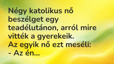 Vicc: Négy katolikus nő beszélget egy teadélutánon, arról mire vitték a… Vicc: Négy katolikus nő beszélget egy teadélutánon, arról mire vitték a…