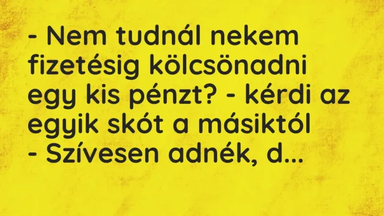 Vicc: – Nem tudnál nekem fizetésig kölcsönadni egy kis pénzt? – kérdi az egy… Vicc: – Nem tudnál nekem fizetésig kölcsönadni egy kis pénzt? – kérdi az egy…