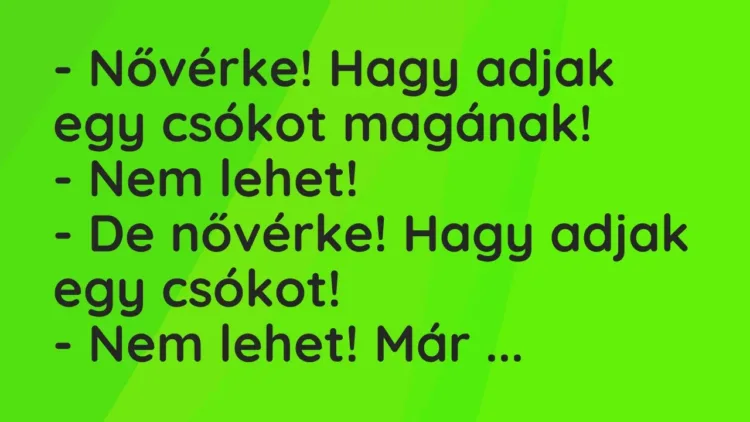 Vicc: – Nővérke! Hagy adjak egy csókot magának!
– Nem lehet!
– De… Vicc: – Nővérke! Hagy adjak egy csókot magának!
– Nem lehet!
– De…
