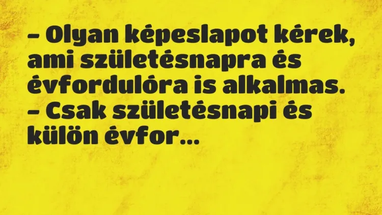 Vicc: – Olyan képeslapot kérek, ami születésnapra és évfordulóra is… Vicc: – Olyan képeslapot kérek, ami születésnapra és évfordulóra is…