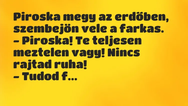 Vicc: Piroska megy az erdőben, szembejön vele a farkas. – Piroska! Te… Vicc: Piroska megy az erdőben, szembejön vele a farkas. – Piroska! Te…