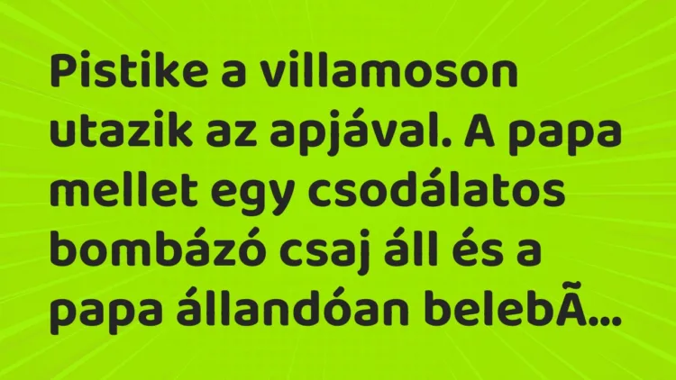 Vicc: Pistike a villamoson utazik az apjával. A papa mellet egy csodálatos…