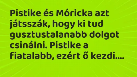 Vicc: Pistike és Móricka azt játsszák, hogy ki tud gusztustalanabb dolgot…