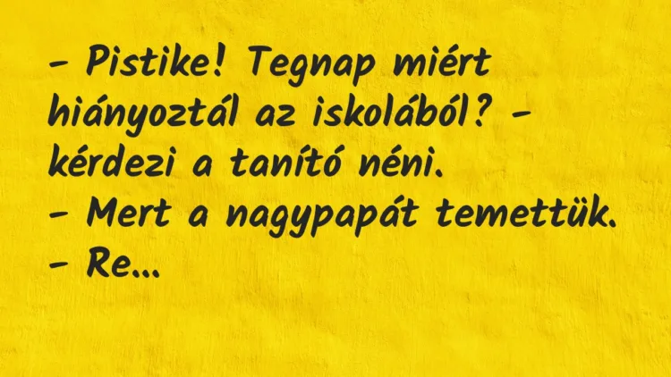Vicc: – Pistike! Tegnap miért hiányoztál az iskolából? – kérdezi a tanító…